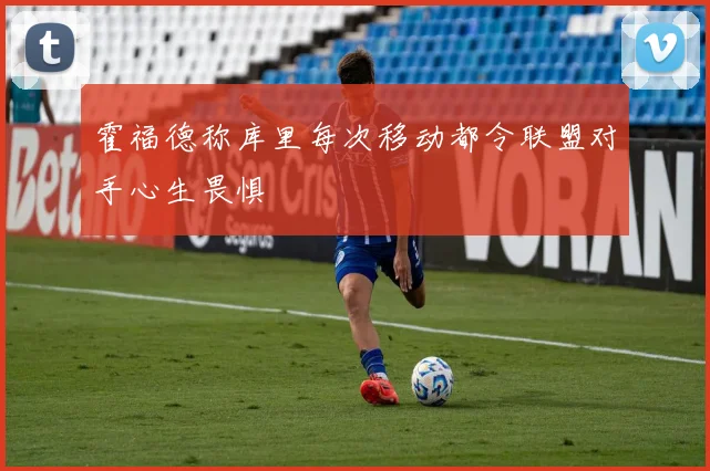 霍福德称库里每次移动都令联盟对手心生畏惧