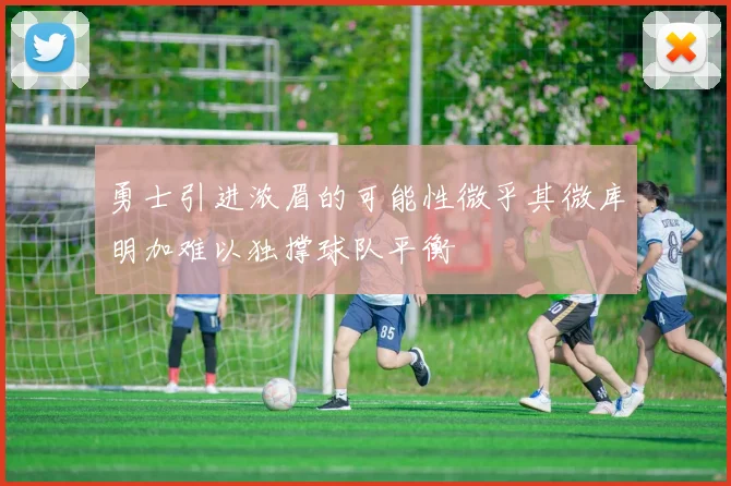 勇士引进浓眉的可能性微乎其微库明加难以独撑球队平衡