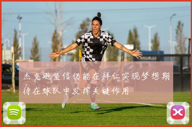 杰克逊坚信仍能在拜仁实现梦想期待在球队中发挥关键作用