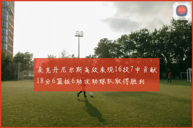麦克丹尼尔斯高效表现16投7中贡献18分6篮板6助攻助球队取得胜利