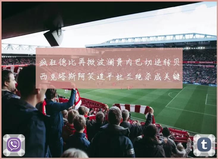 疯狂德比再掀波澜费内巴切逆转贝西克塔斯阿笑追平杜兰绝杀成关键